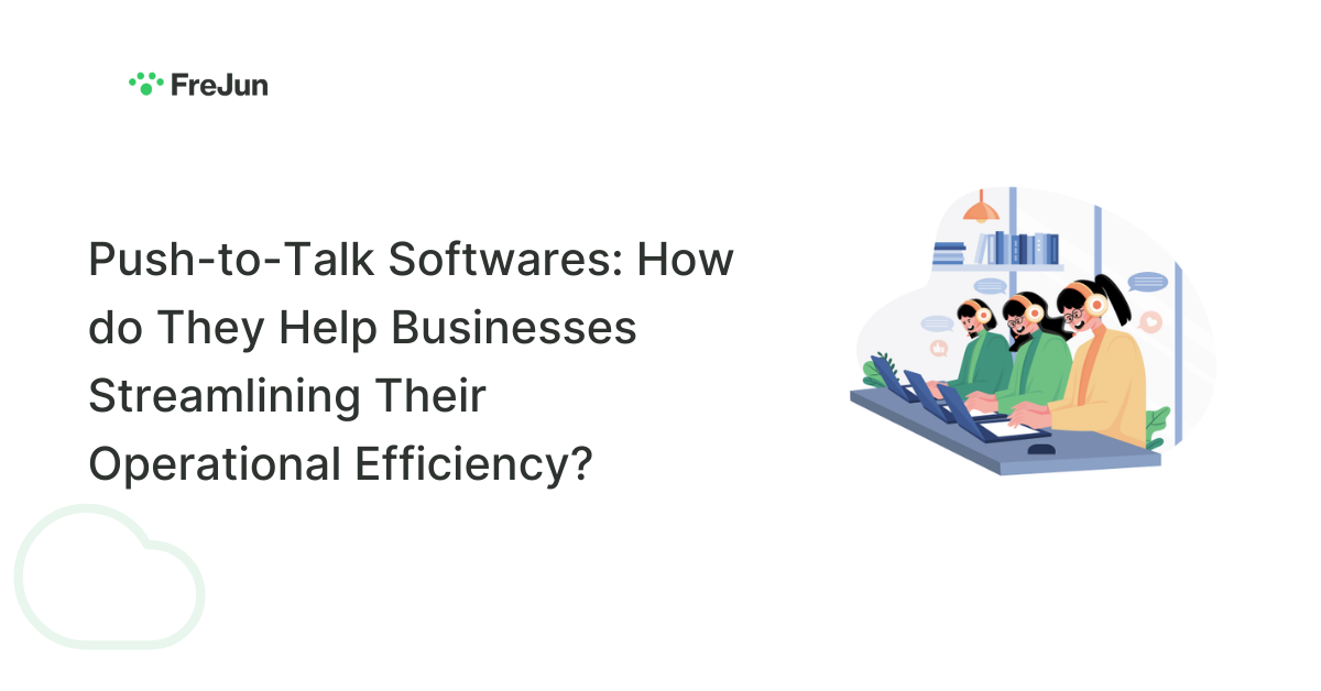 Push-to-Talk Softwares: How do They Help Businesses Streamlining Their Operational Efficiency?