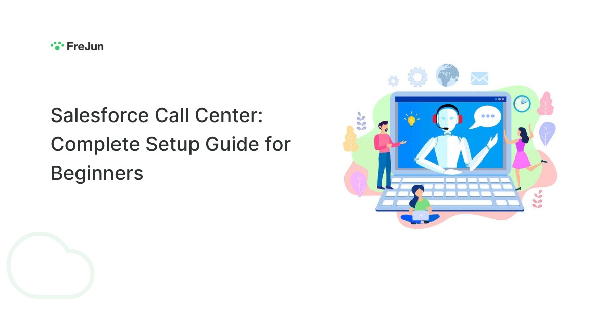 Salesforce Call Center: Complete Setup Guide for Beginners Salesforce Call Center: Complete Setup Guide for Beginners